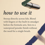 How to use a Julep Eyeshadow 101 Stick - sweep directly across lids. Blend with fingers or the built-in smudger before the formula sets. The formula sets to a waterproof powder finish without the need for a single brush